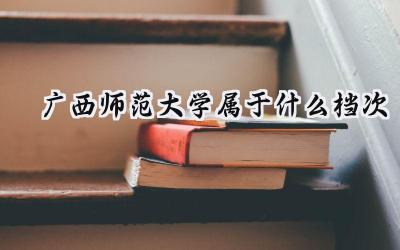 广西师范大学属于什么档次