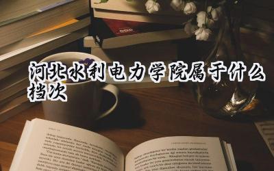河北水利电力学院属于什么档次