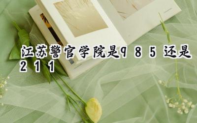 江苏警官学院是985还是211