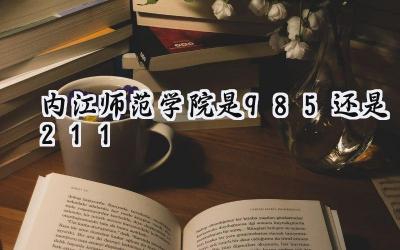 内江师范学院是985还是211