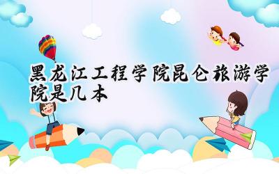 黑龙江工程学院昆仑旅游学院是几本