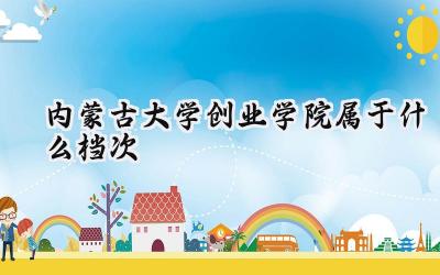 内蒙古大学创业学院属于什么档次