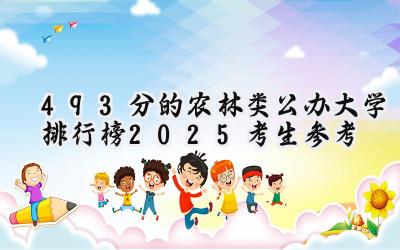 493分的农林类公办大学排行榜（2025考生参考)