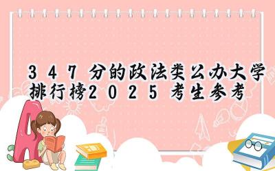 347分的政法类公办大学排行榜（2025考生参考)