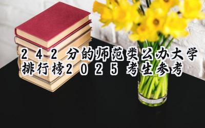 242分的师范类公办大学排行榜（2025考生参考)