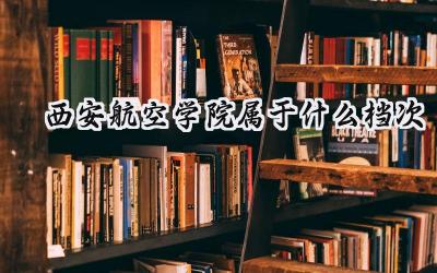 西安航空学院属于什么档次