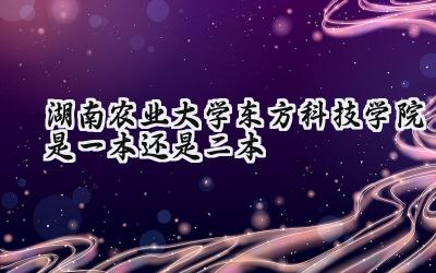 湖南农业大学东方科技学院是一本还是二本