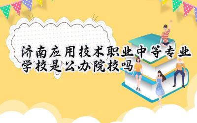 济南应用技术职业中等专业学校是公办院校吗