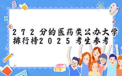 272分的医药类公办大学排行榜（2025考生参考)