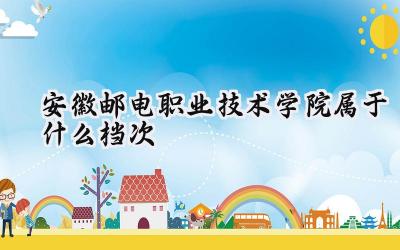 安徽邮电职业技术学院属于什么档次
