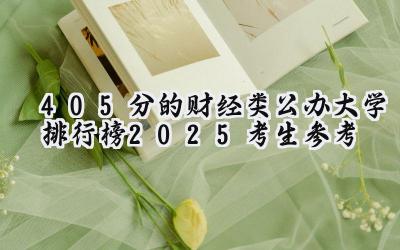 405分的财经类公办大学排行榜（2025考生参考)