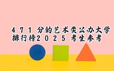 471分的艺术类公办大学排行榜（2025考生参考)