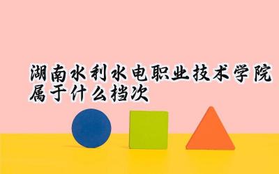 湖南水利水电职业技术学院属于什么档次