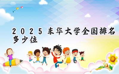 2025东华大学全国排名多少位