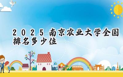 2025南京农业大学全国排名多少位
