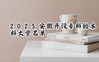 2025安徽开设专科的本科大学名单