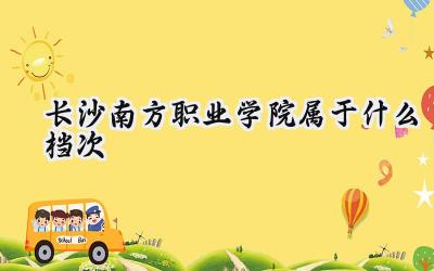 长沙南方职业学院属于什么档次