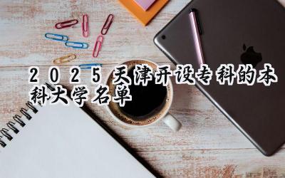 2025天津开设专科的本科大学名单