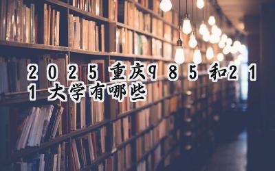 2025重庆985和211大学有哪些