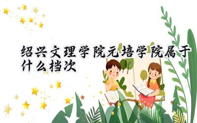 绍兴文理学院元培学院属于什么档次