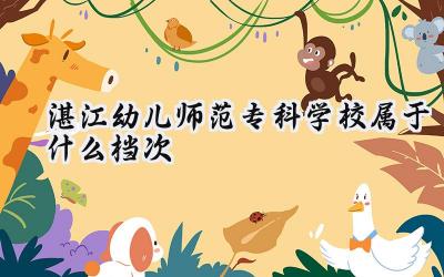湛江幼儿师范专科学校属于什么档次