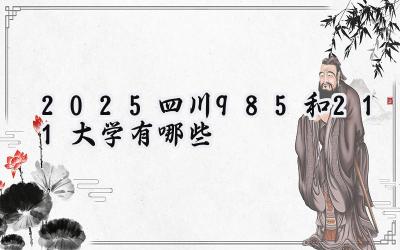 2025四川985和211大学有哪些