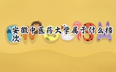 安徽中医药大学属于什么档次