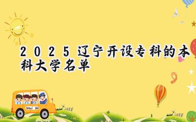 2025辽宁开设专科的本科大学名单