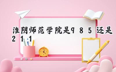 淮阴师范学院是985还是211