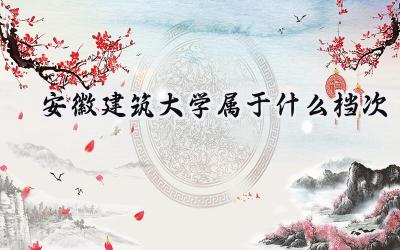 安徽建筑大学属于什么档次