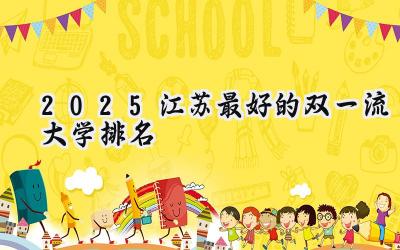 2025江苏最好的双一流大学排名