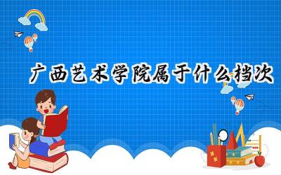 广西艺术学院属于什么档次