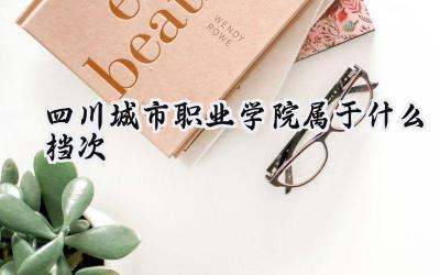 四川城市职业学院属于什么档次