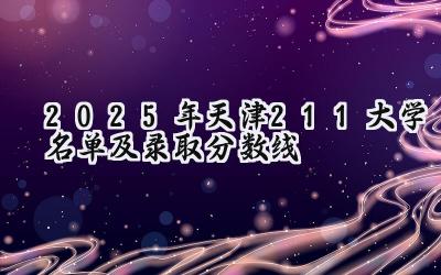 2025年天津211大学名单及录取分数线