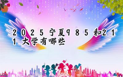 2025宁夏985和211大学有哪些