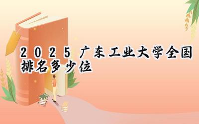 2025广东工业大学全国排名多少位