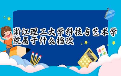 浙江理工大学科技与艺术学院属于什么档次