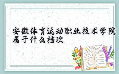 安徽体育运动职业技术学院属于什么档次