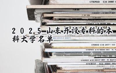 2025山东开设专科的本科大学名单