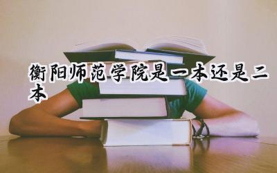 衡阳师范学院是一本还是二本
