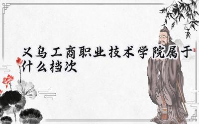 义乌工商职业技术学院属于什么档次
