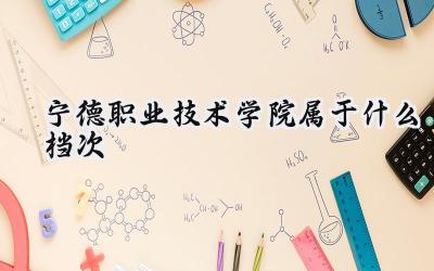 宁德职业技术学院属于什么档次