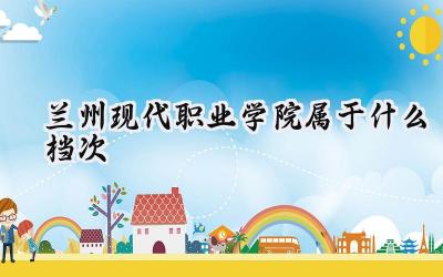 兰州现代职业学院属于什么档次