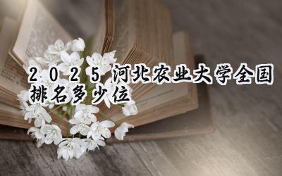 2025河北农业大学全国排名多少位