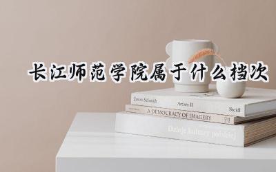 长江师范学院属于什么档次
