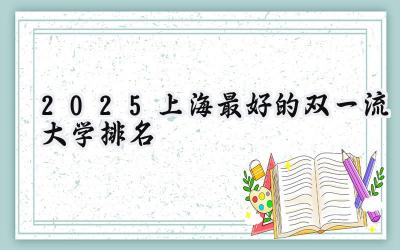 2025上海最好的双一流大学排名