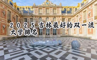 2025吉林最好的双一流大学排名