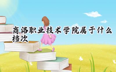 商洛职业技术学院属于什么档次