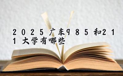 2025广东985和211大学有哪些