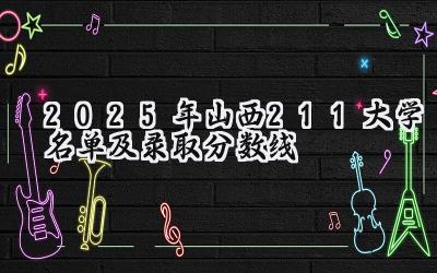 2025年山西211大学名单及录取分数线
